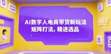 AI数字人电商带货新玩法,矩阵打法,精进选品【856MB/MP4】